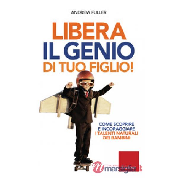 Libera il genio di tuo figlio! Come scoprire e incoraggiare i talenti naturali dei bambini