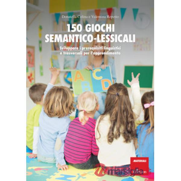 150 giochi semantico-lessicali. Sviluppare i prerequisiti linguistici e trasvers