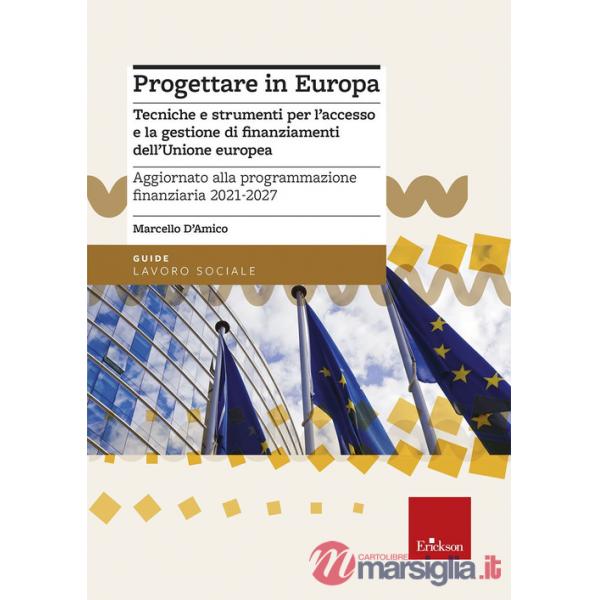 Progettare in Europa. Tecniche e strumenti per l'accesso e la gestione di finanziamenti dell'Unione europea. Aggiornato alla pro
