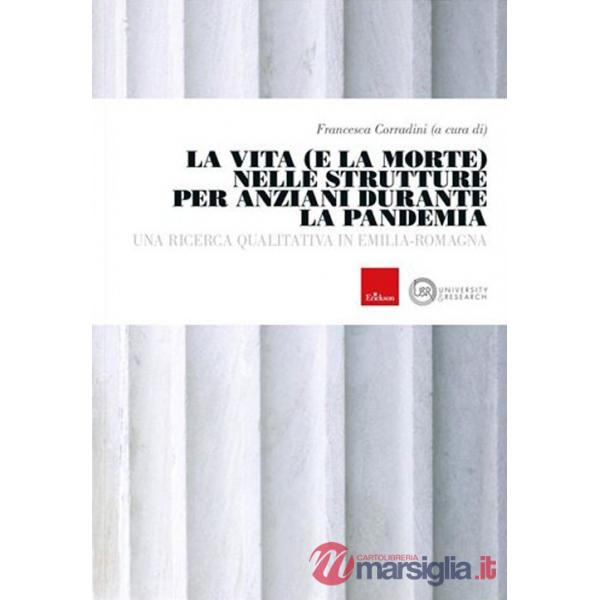 Vita e la morte nelle strutture anziani durante la pandemia. Una ricerca qualitativa in Emilia-Romagna (La)