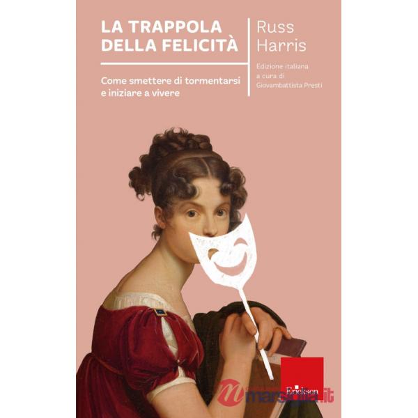 Trappola della felicità. Come smettere di tormentarsi e iniziare a vivere. Nuova ediz. (La)