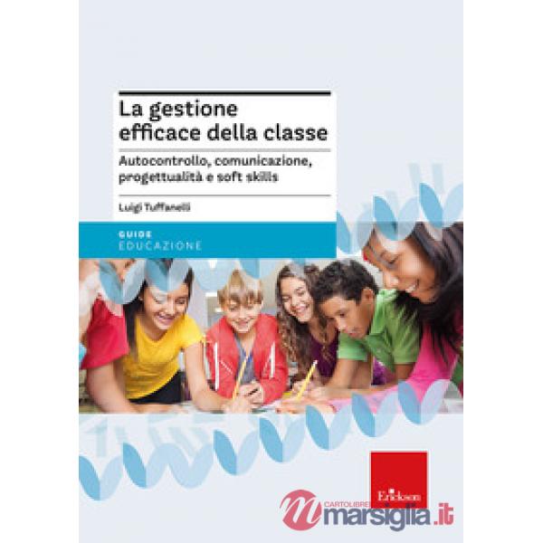 Gestione efficace della classe. Autocontrollo, comunicazione, progettualità e soft skills. Nuova ediz. (La)