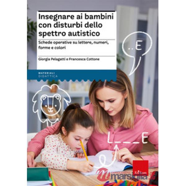 Insegnare ai bambini con disturbi dello spettro autistico. Schede operative su lettere, numeri, forme e colori