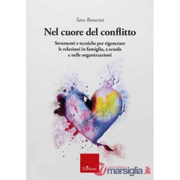 Nel cuore del conflitto. Strumenti e tecniche per rigenerare le relazioni in famiglia, a scuola e nelle organizzazioni