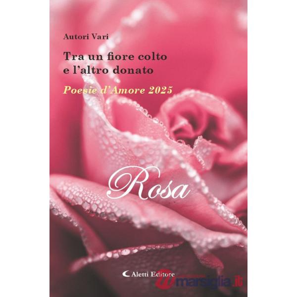 Tra un fiore colto e l'altro donato. Poesie d'amore 2025. Rosa