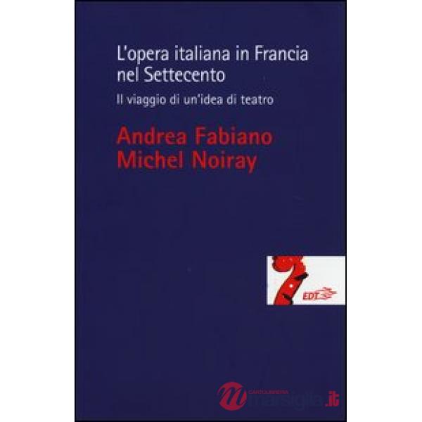 Opera italiana in Francia nel Settecento. Il viaggio di un'idea di teatro (L')