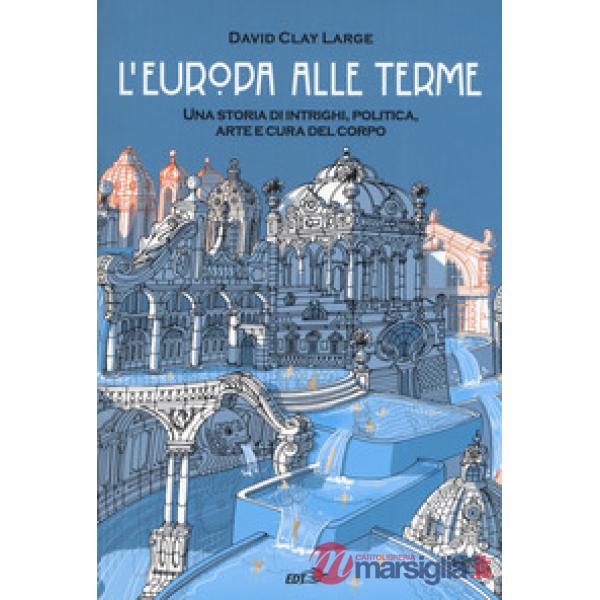 Europa alle terme. Una storia di intrighi, politica, arte e cura del corpo (L')