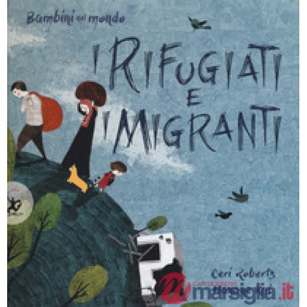 Rifugiati e i migranti. Bambini nel mondo. Ediz. a colori (I)