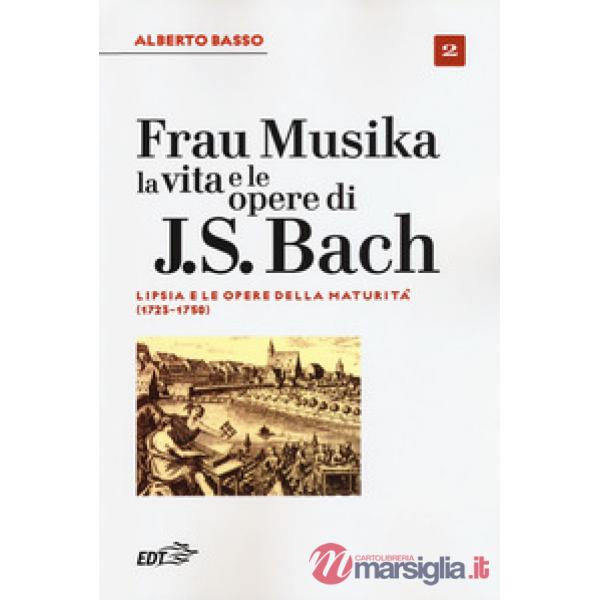 Frau Musika. La vita e le opere di J. S. Bach. Vol. 2: Lipsia e le opere della maturità (1723-1750)