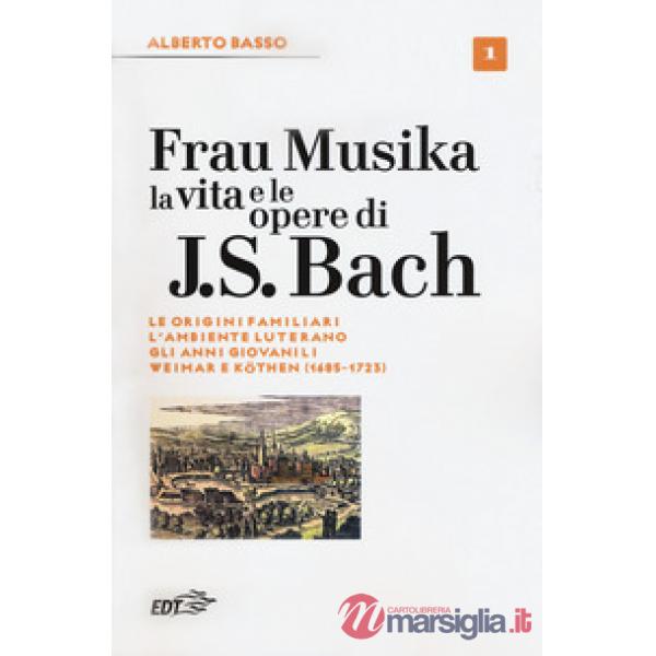 Frau Musika. La vita e le opere di J. S. Bach. Vol. 1: Le origini familiari, l'a