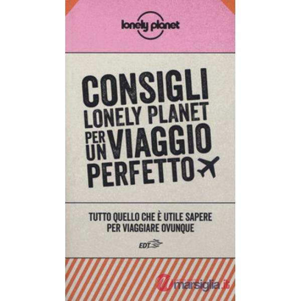 Consigli Lonely Planet per un viaggio perfetto. Tutto quello che è utile sapere per viaggiare ovunque