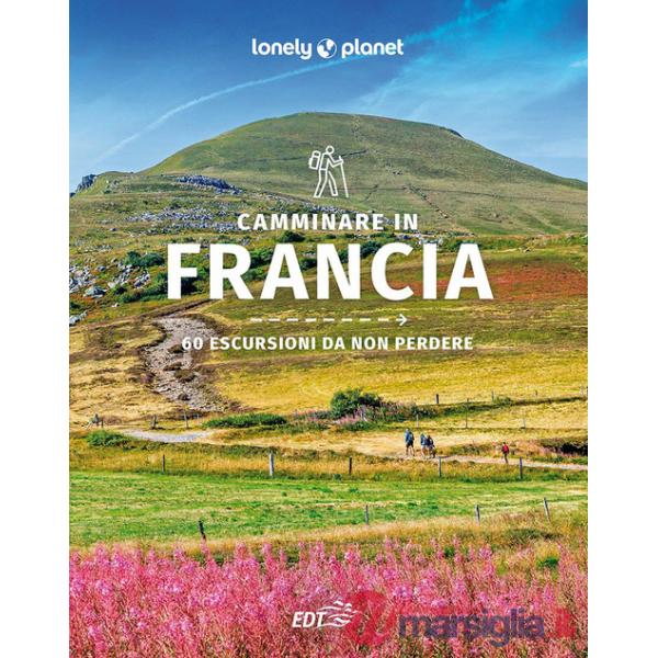 Camminare in Francia. 60 escursioni da non perdere