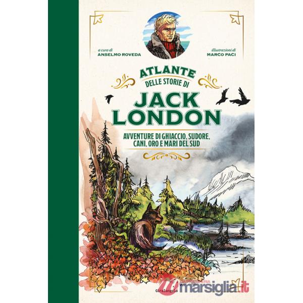 Atlante delle storie di Jack London. Avventure di ghiaccio, sudore, cani, oro e mari del Sud