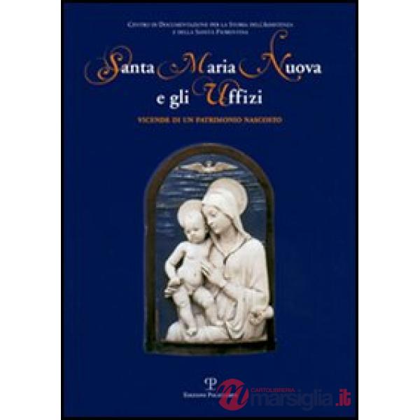 Santa Maria Nuova e gli Uffizi. Vicende di un patrimonio nascosto. Catalogo della mostra (Firenze, 27 giugno-27 settembre 2006)