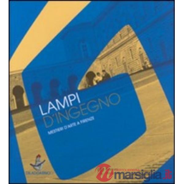 Lampi d'ingegno. Mestieri d'arte a Firenze. Catalogo della mostra (Firenze, 20 giugno-23 luglio 2006)