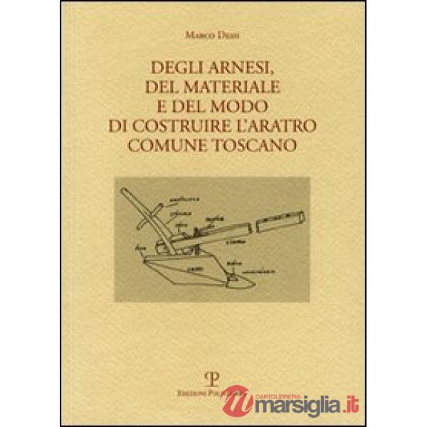 Degli arnesi, del materiale e del modo di costruire l'aratro comune toscano