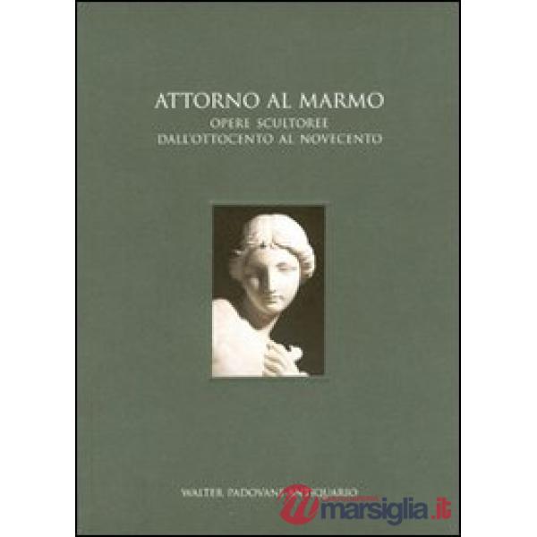 Attorno al marmo. Opere scultoree dall'Ottocento al Novecento