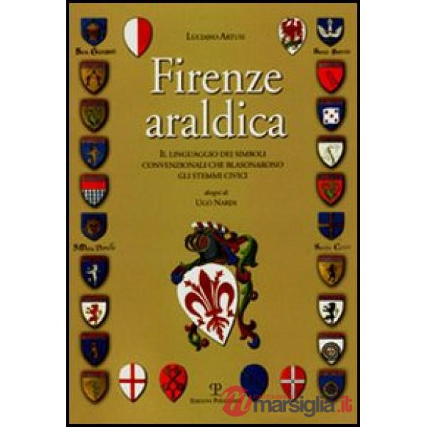 Firenze araldica. Il linguaggio dei simboli convenzionali che blasonarono gli stemmi civici
