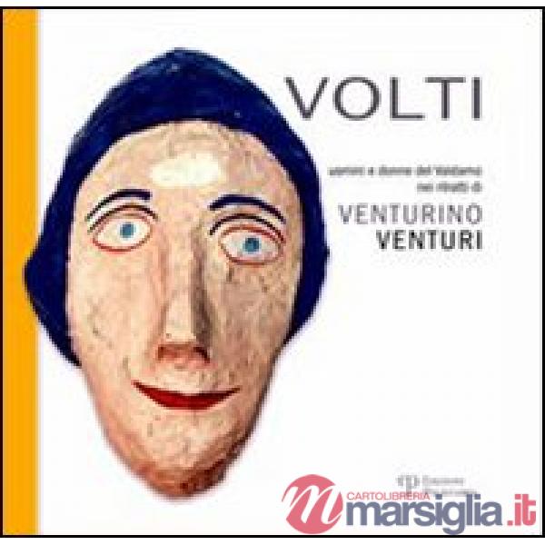 Volti. Uomini e donne del Valdarno nei ritratti di Venturino Venturi. Ediz. illustrata