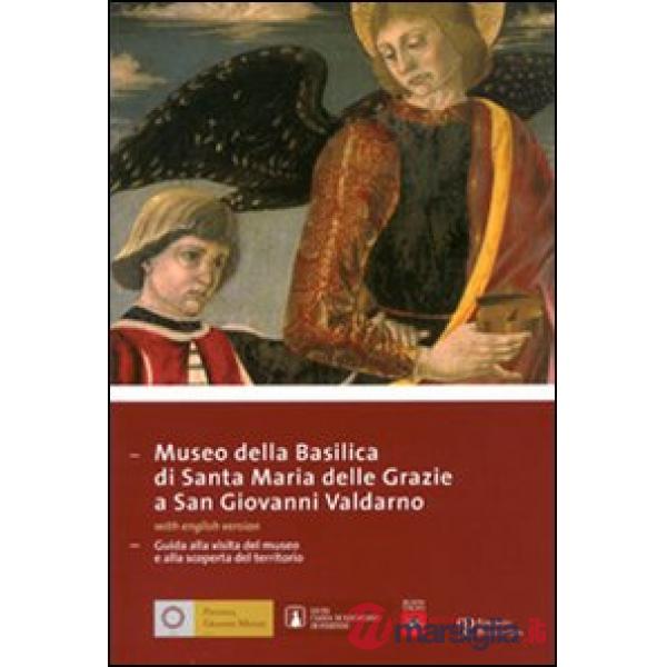 Museo della Basilica di Santa Maria delle Grazie a San Giovanni Valdarno. Guida alla visita del museo e alla scoperta del territ