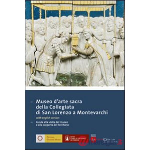 Museo d'arte sacra della Collegiata di San Lorenzo a Montevarchi. Guida alla visita del museo e alla scoperta del territorio