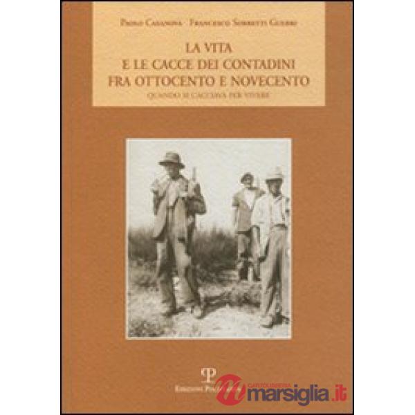 Vita e le cacce dei contadini fra Ottocento e Novecento. Quando si cacciava per vivere (La)