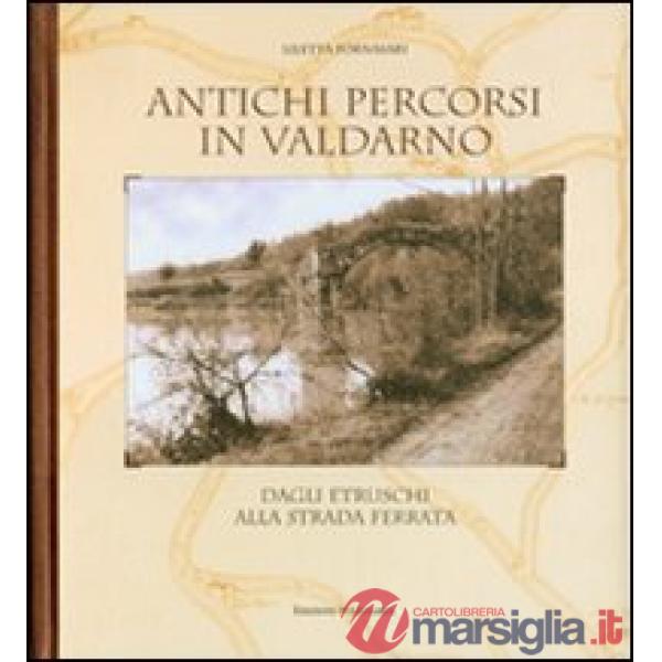 Antichi percorsi in Valdarno. Dagli etruschi alla strada ferrata. Ediz. italiana e inglese