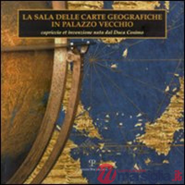 Sala delle carte geografiche in Palazzo Vecchio. Capriccio et invenzione nata dal duca Cosimo. Ediz. illustrata (La)