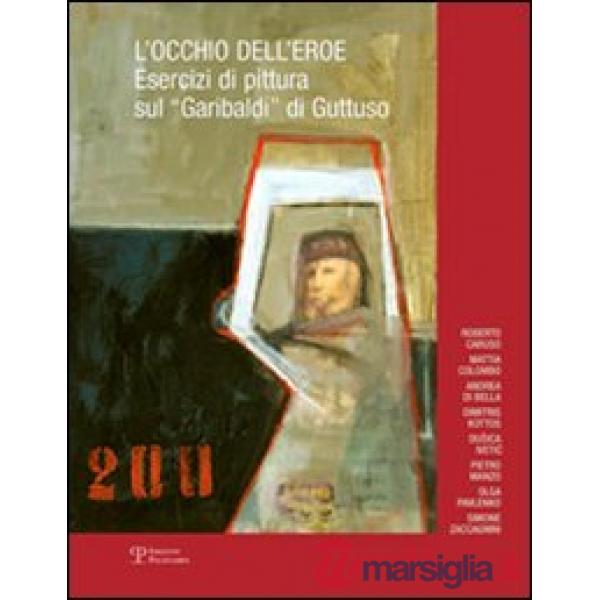 Occhio dell'eroe. Esercizi di pittura sul «Garibaldi» di Guttuso. Ediz. illustrata (L')