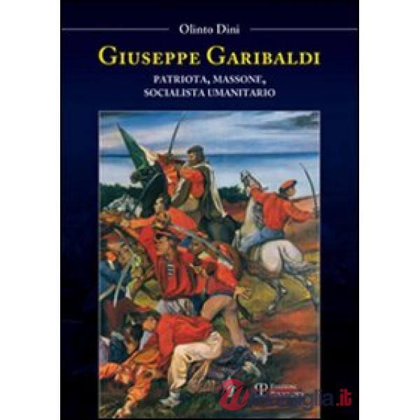 Giuseppe Garibaldi. Patriota, massone, socialista umanitario
