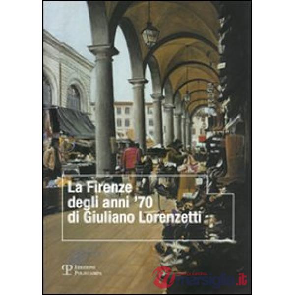 Firenze degli anni '70 di Giuliano Lorenzetti. Ediz. illustrata (La)