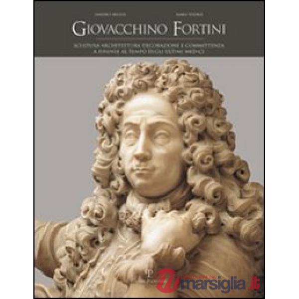 Giovacchino Fortini. Scultura, architettura, decorazione e committenza a Firenze al tempo degli ultimi Medici. Vol. 2