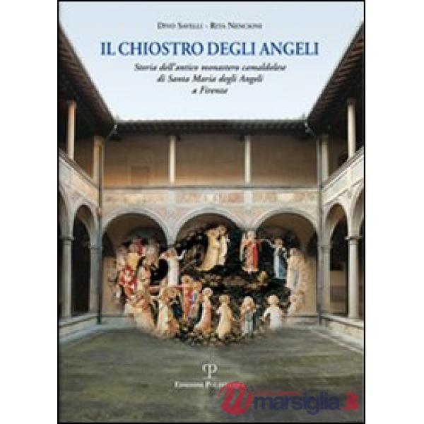 Chiostro degli angeli. Storia dell'antico monastero camaldolese di Santa Maria degli Angeli a Firenze. Ediz. illustrata (Il)