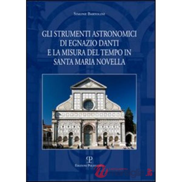 Strumenti astronomici di Egnazio Danti e la misura del tempo in Santa Maria Novella. Ediz. illustrata (Gli)