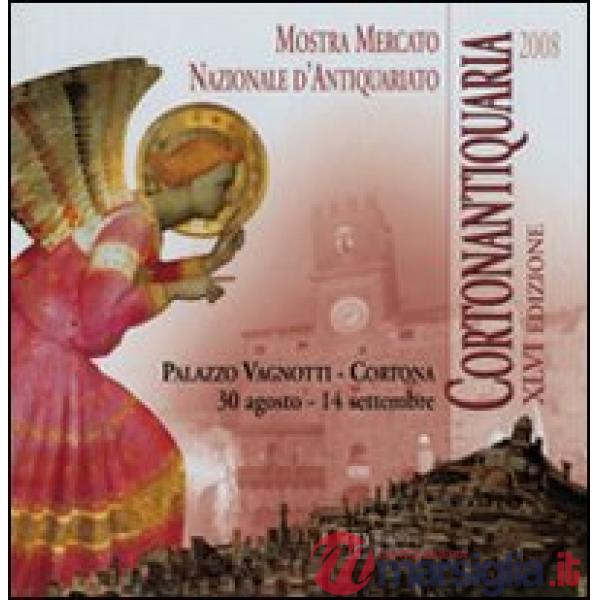 Cortonantiquaria 2008. 46ª edizione Mostra mercato nazionale d'antiquariato