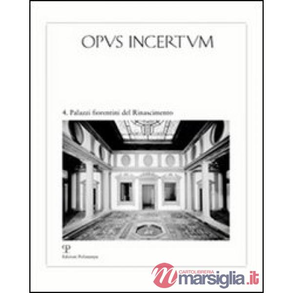 Opus incertum. Vol. 4: Palazzi fiorentini del Rinascimento