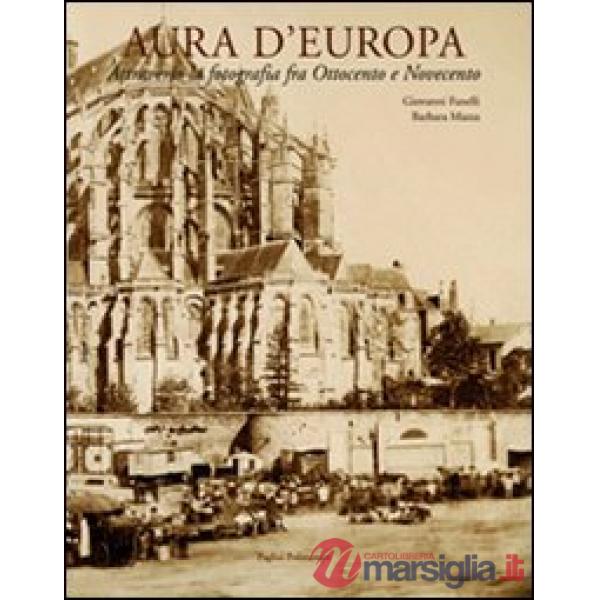 Aura d'Europa. Attraverso la fotografia fra Ottocento e Novecento. Ediz. illustrata