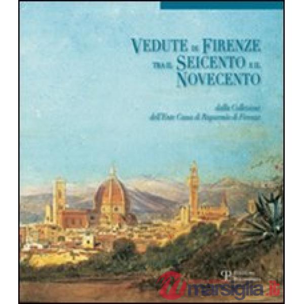 Vedute di Firenze tra il Seicento e il Novecento. Dalla collezione dell'Ente Cassa di Risparmio di Firenze. Ediz. illustrata