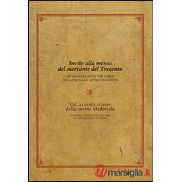 Invito alla mensa del mercante del Trecento. Usi, arnesi e ricette della cucina medievale