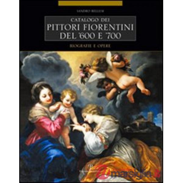 Catalogo dei pittori fiorentini del '600 e '700. Trecento artisti. Biografie e opere. Ediz. illustrata