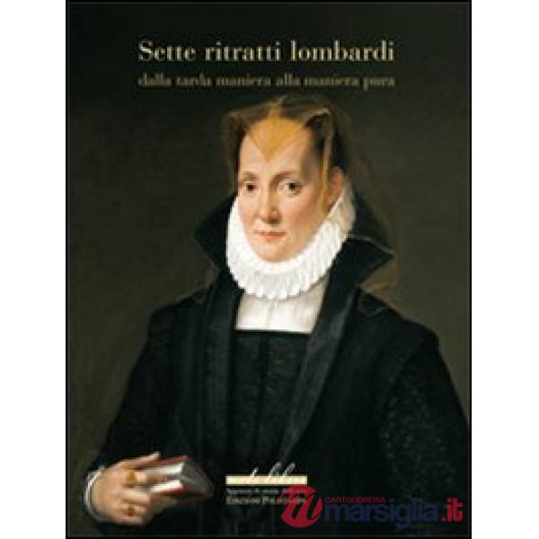 Sette ritratti lombardi dalla tarda maniera alla maniera pura. Ediz. illustrata