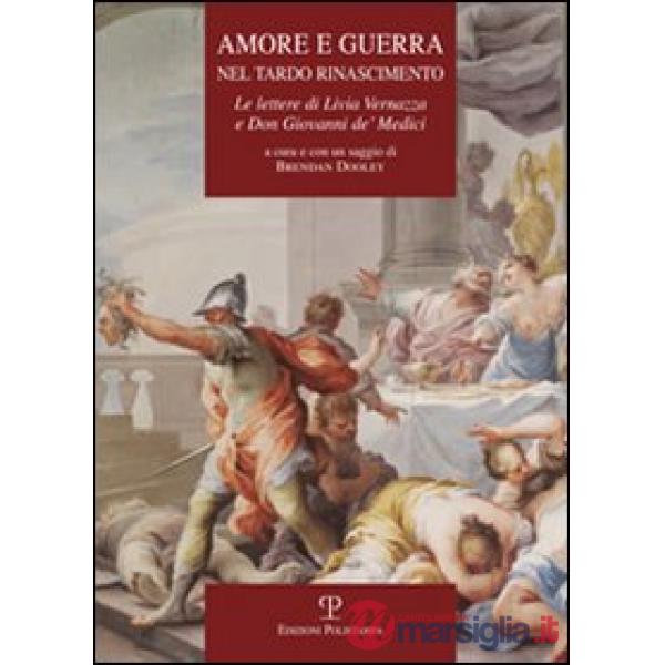 Amore e guerra nel tardo Rinascimento. Le lettere di Livia Vernazza e don Giovanni de' Medici