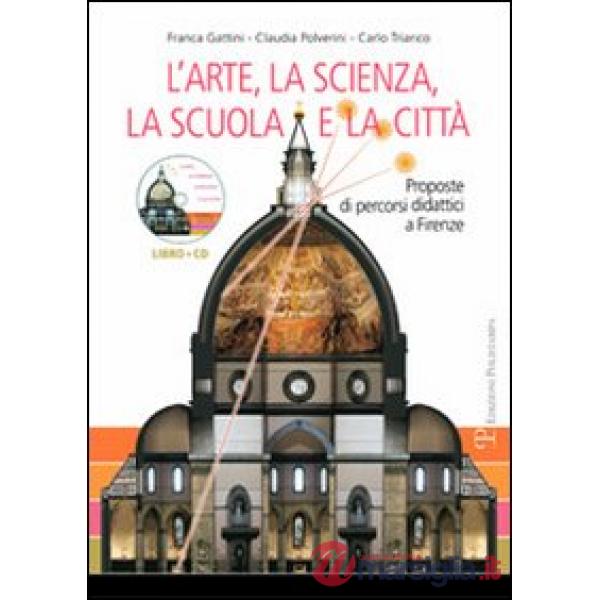 Arte, la scienza, la scuola e la città. Proposte di percorsi didattici a Firenze. Con CD-ROM (L')