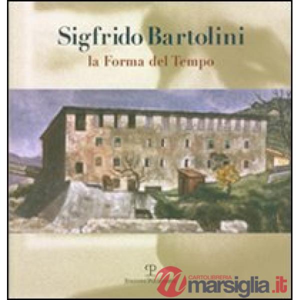 Sigfrido Bartolini. La forma del tempo. Ediz. illustrata