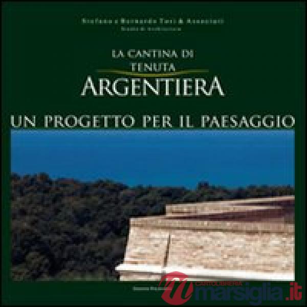 Cantina di Tenuta Argentiera. Un progetto per il paesaggio. Ediz. italiana, inglese e spagnola (La)