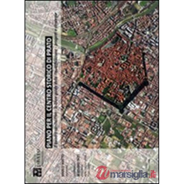 Piano per il centro storico di Prato. Il quadro conoscitivo, le linee guida della riqualificazione urbana, progetti e strategie
