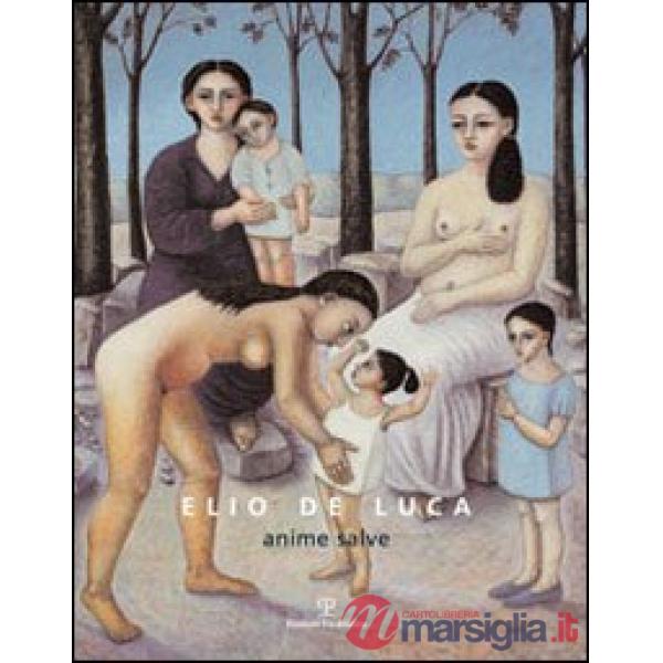 Elio De Luca. Anime salve. Catalogo della mostra. Ediz. illustrata