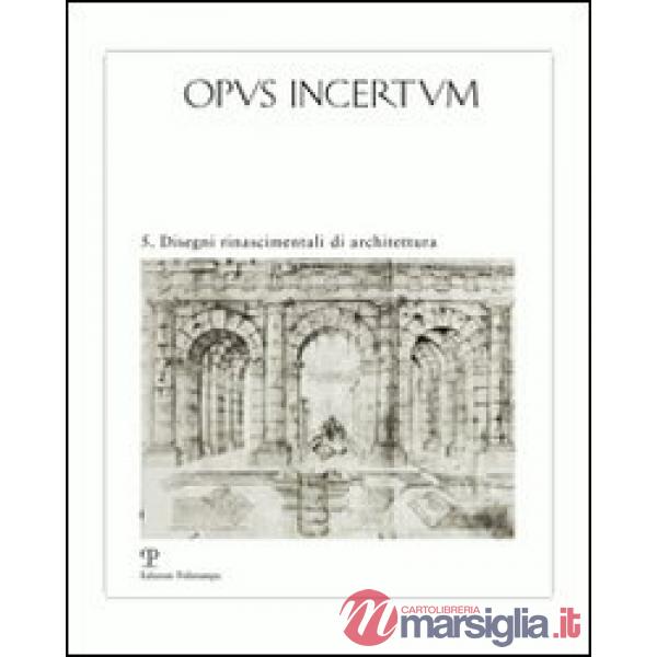 Opus incertum. Ediz. illustrata. Vol. 5: Disegni rinascimentali di architettura