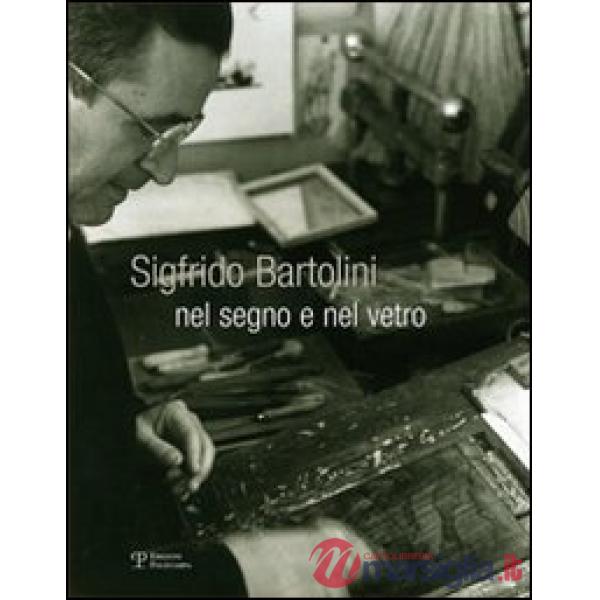 Sigfrido Bartolini. Nel segno e nel vetro. Ediz. illustrata