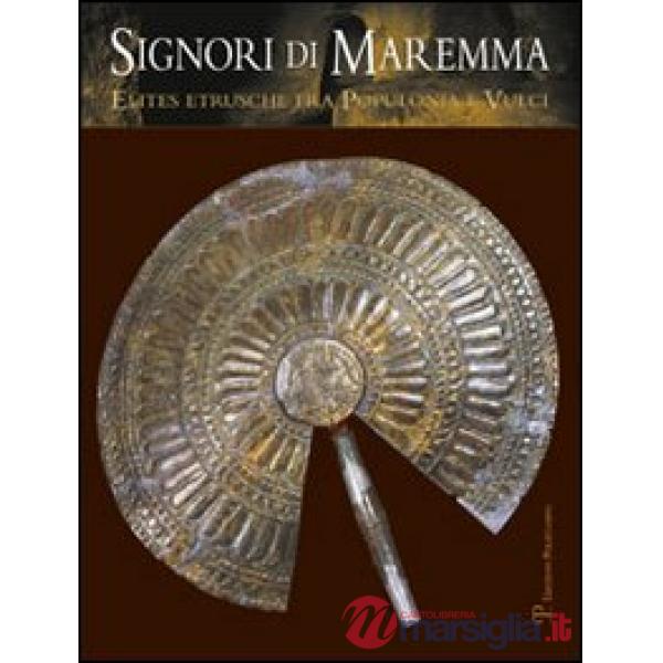 Signori di Maremma. Elites etrusche fra Populonia e Vulci. Ediz. illustrata